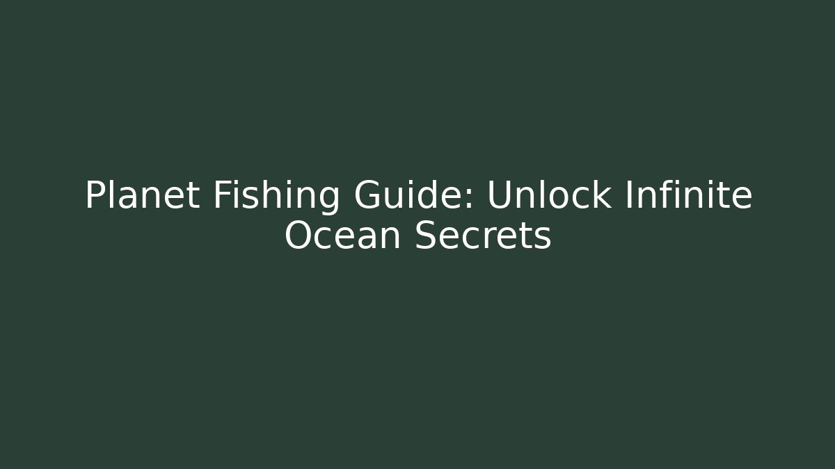 Planet Fishing Guide: Unlock Infinite Ocean Secrets