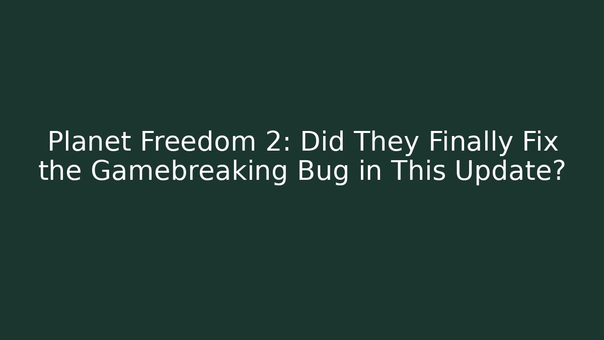Planet Freedom 2: Did They Finally Fix the Gamebreaking Bug in This Update?