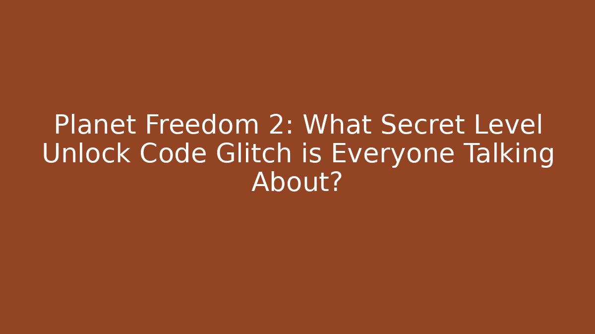 Planet Freedom 2: What Secret Level Unlock Code Glitch is Everyone Talking About?