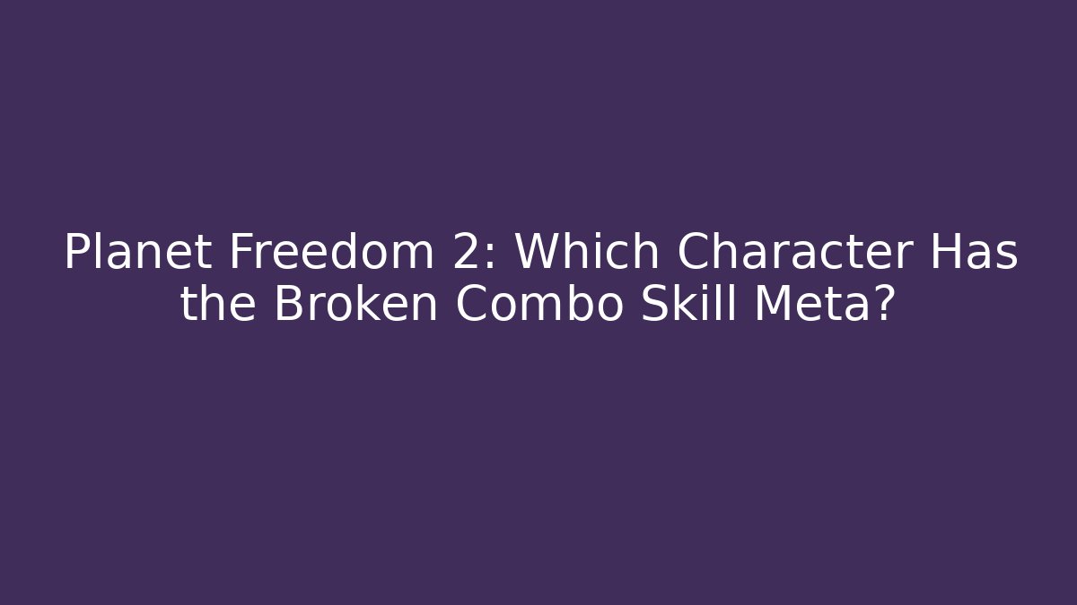 Planet Freedom 2: Which Character Has the Broken Combo Skill Meta?