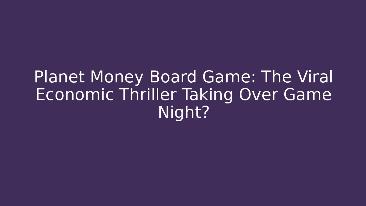 Planet Money Board Game: The Viral Economic Thriller Taking Over Game Night?