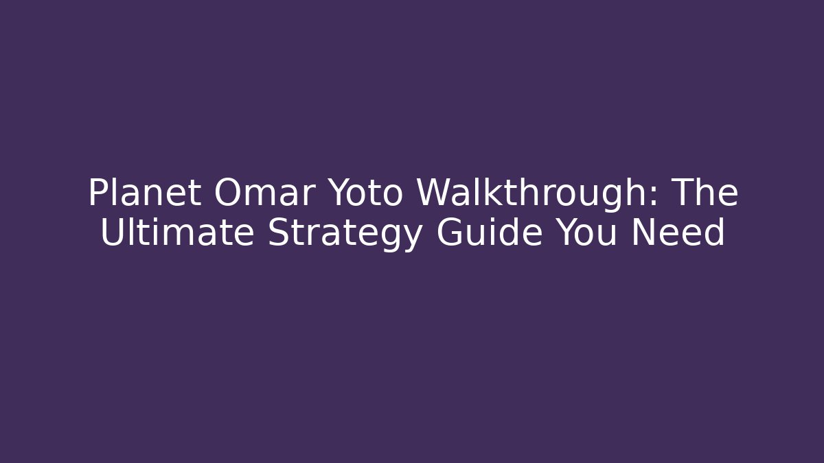 Planet Omar Yoto Walkthrough: The Ultimate Strategy Guide You Need - Critter Realm