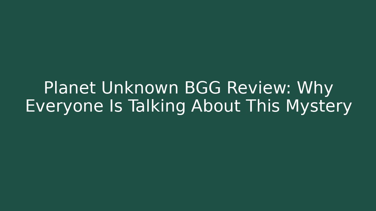 Planet Unknown BGG Review: Why Everyone Is Talking About This Mystery