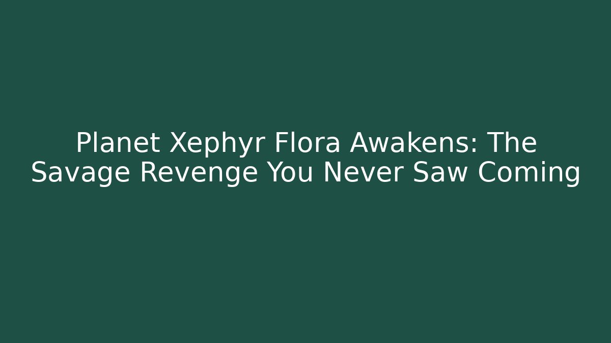 Planet Xephyr Flora Awakens: The Savage Revenge You Never Saw Coming