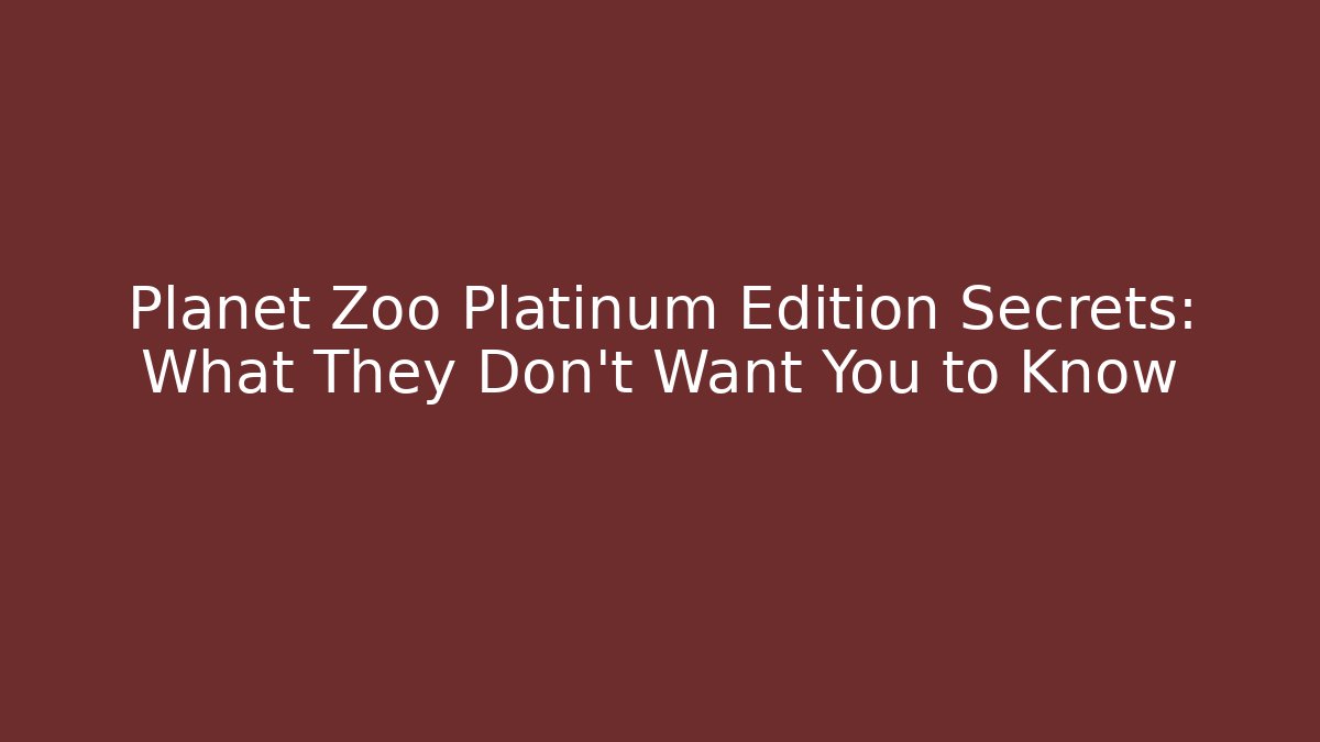 Planet Zoo Platinum Edition Secrets: What They Don't Want You to Know