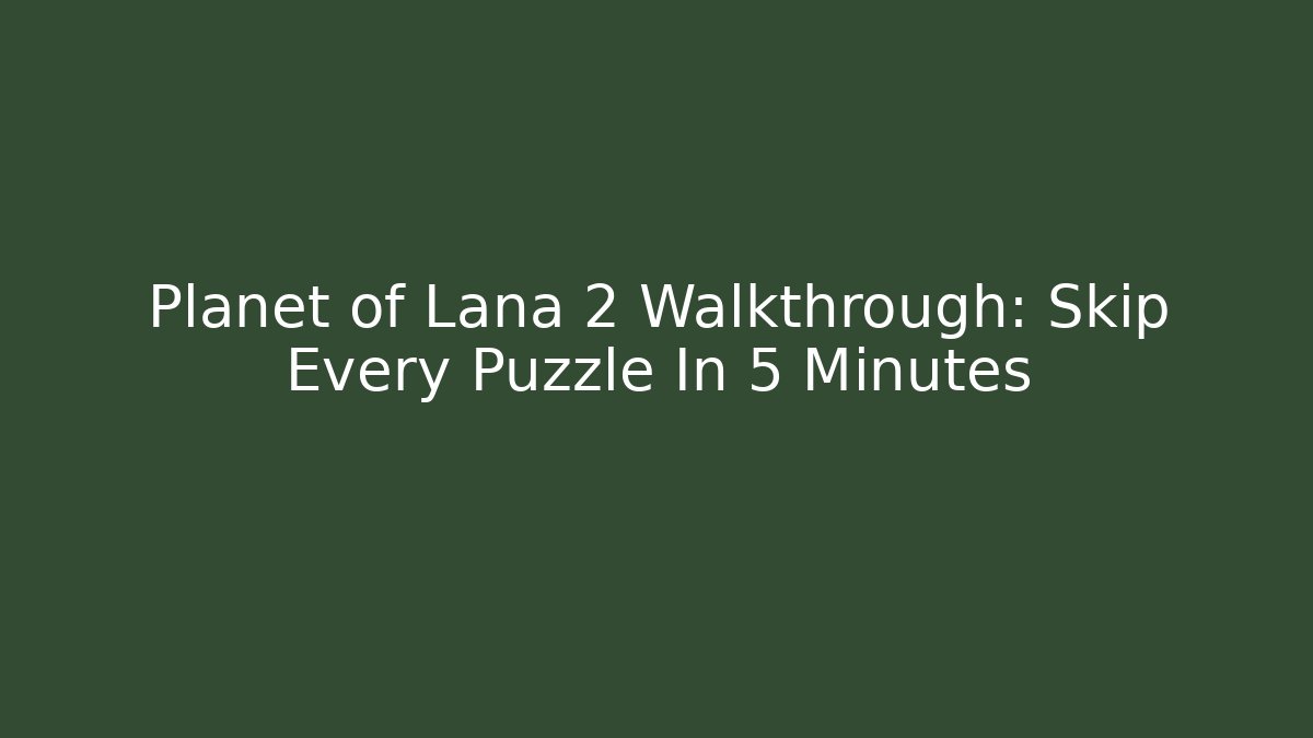 Planet of Lana 2 Walkthrough: Skip Every Puzzle In 5 Minutes