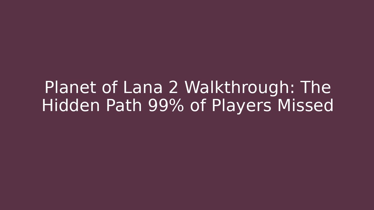 Planet of Lana 2 Walkthrough: The Hidden Path 99% of Players Missed