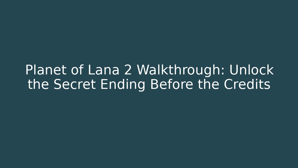 Planet of Lana 2 Walkthrough: Unlock the Secret Ending Before the Credits - Critter Realm