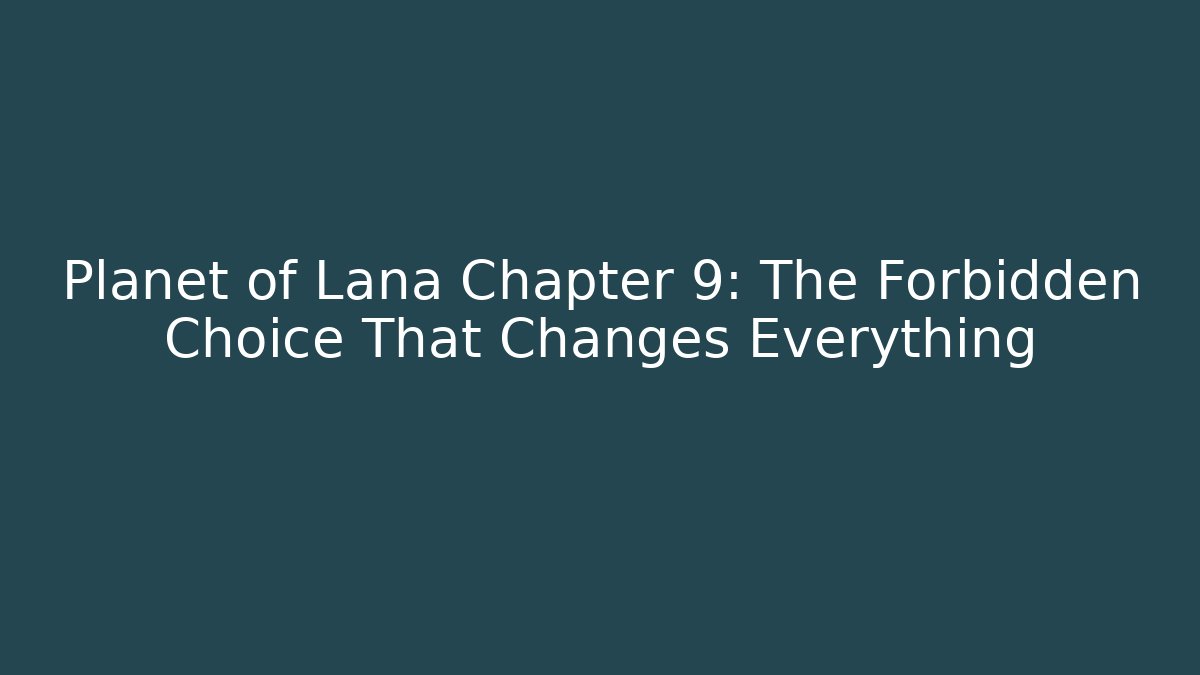 Planet of Lana Chapter 9: The Forbidden Choice That Changes Everything