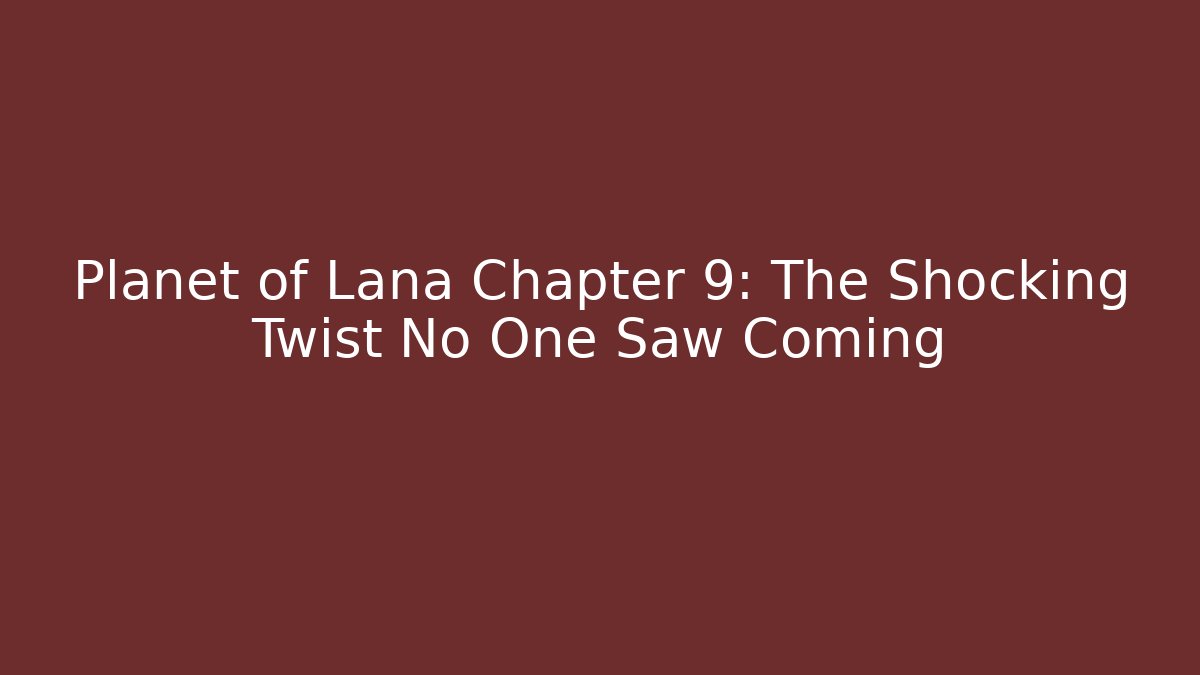 Planet of Lana Chapter 9: The Shocking Twist No One Saw Coming