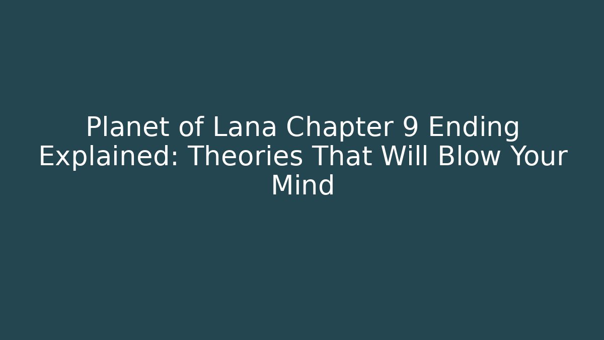 Planet of Lana Chapter 9 Ending Explained: Theories That Will Blow Your Mind