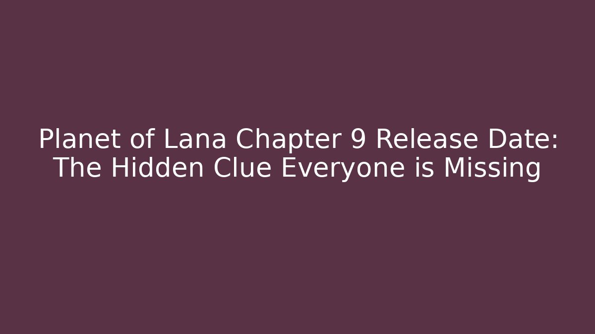 Planet of Lana Chapter 9 Release Date: The Hidden Clue Everyone is Missing - Critter Realm