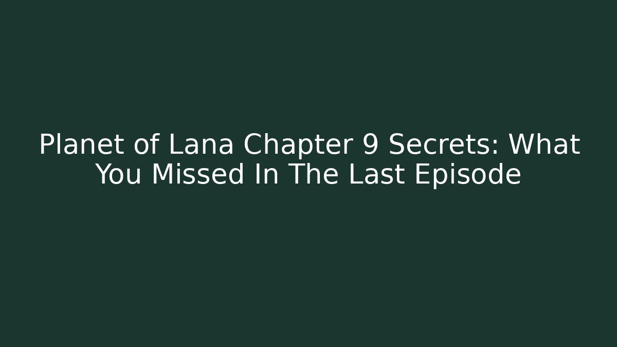 Planet of Lana Chapter 9 Secrets: What You Missed In The Last Episode