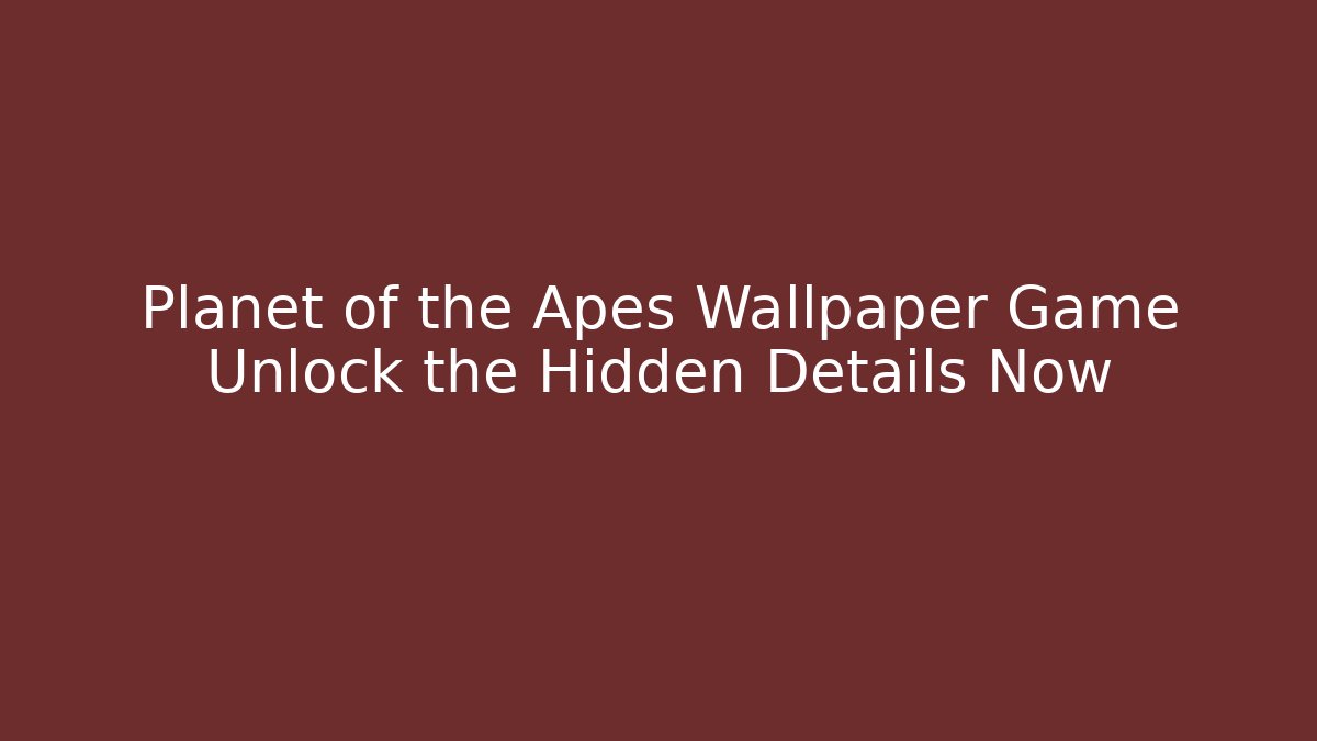 Planet of the Apes Wallpaper Game Unlock the Hidden Details Now
