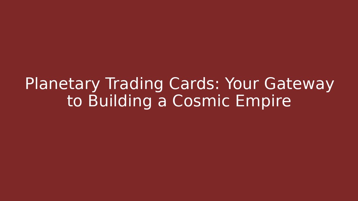 Planetary Trading Cards: Your Gateway to Building a Cosmic Empire