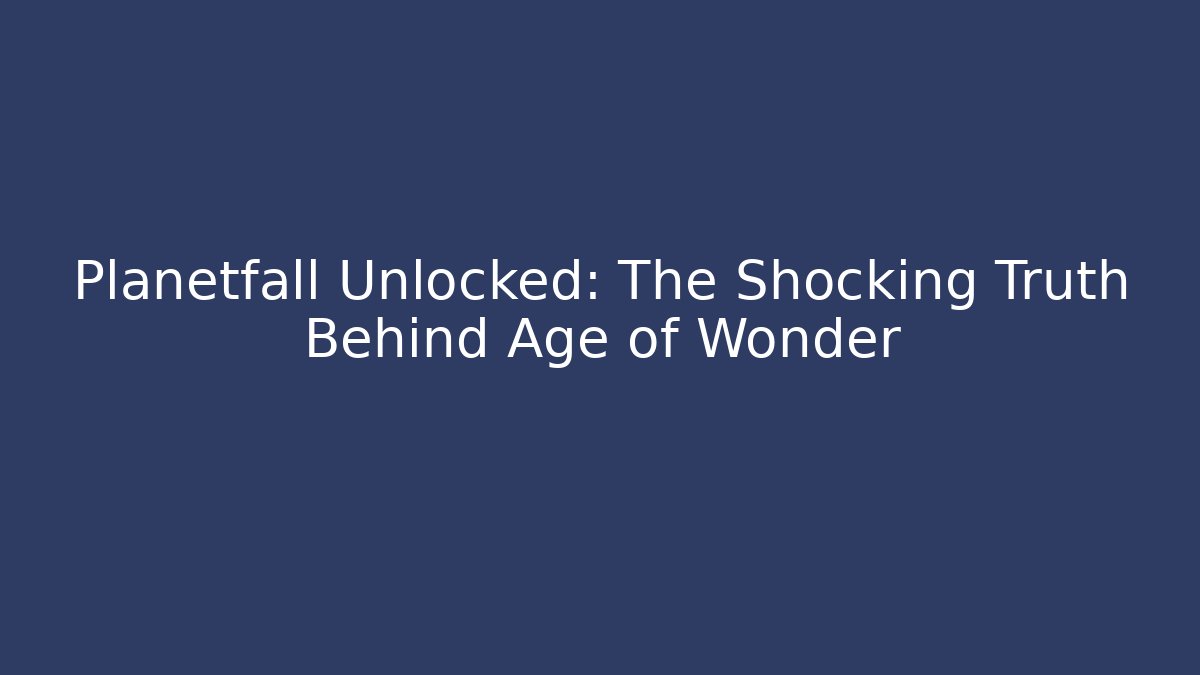 Planetfall Unlocked: The Shocking Truth Behind Age of Wonder