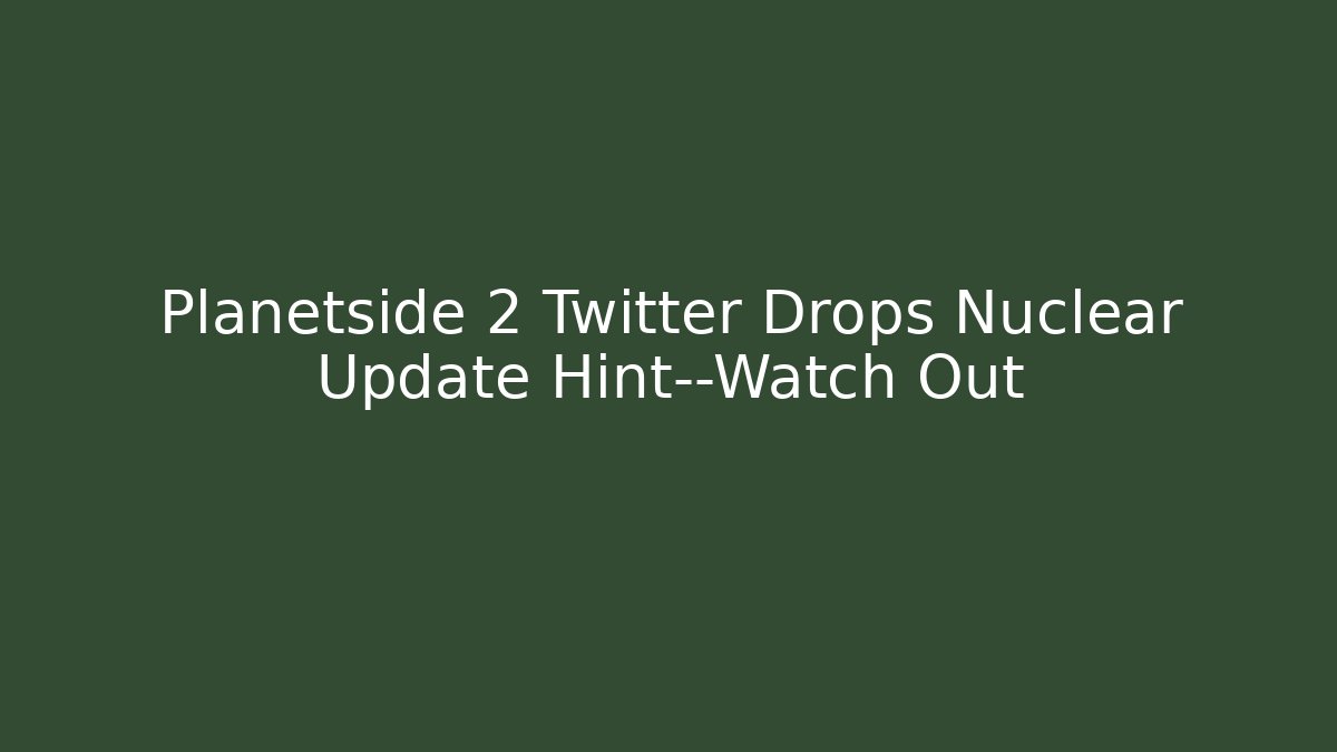 Planetside 2 Twitter Drops Nuclear Update Hint—Watch Out