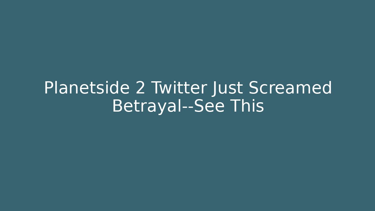 Planetside 2 Twitter Just Screamed Betrayal—See This