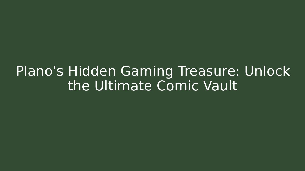 Plano's Hidden Gaming Treasure: Unlock the Ultimate Comic Vault