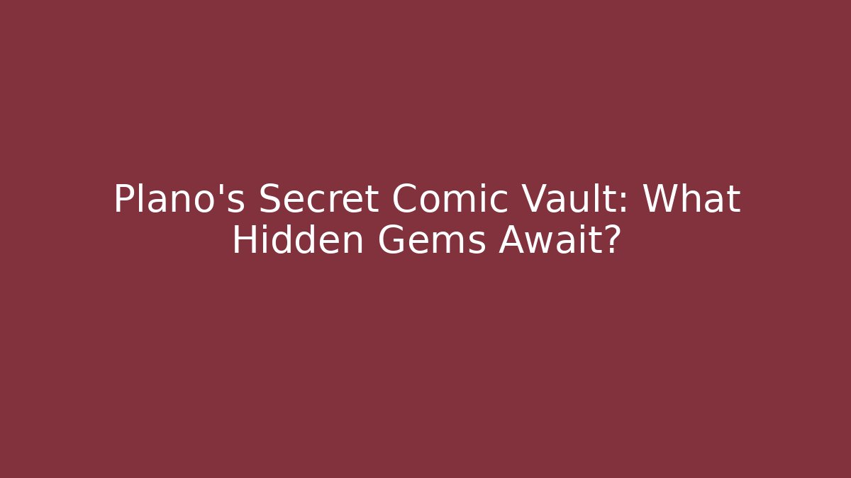 Plano's Secret Comic Vault: What Hidden Gems Await?