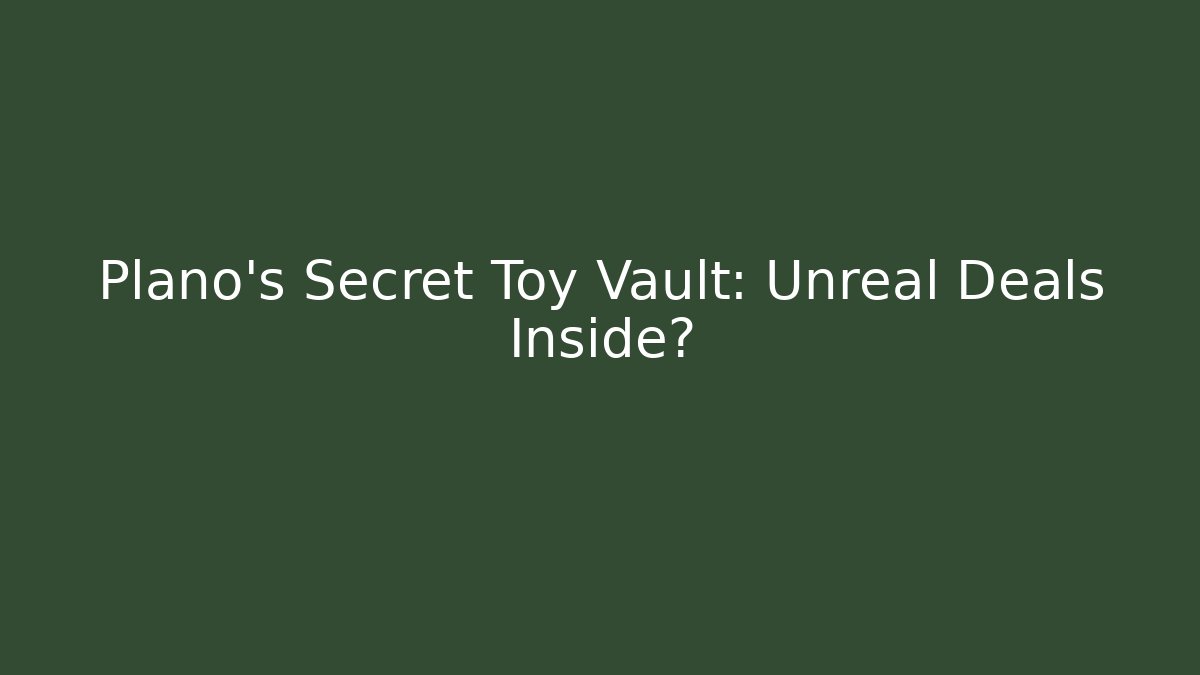 Plano’s Secret Toy Vault: Unreal Deals Inside?