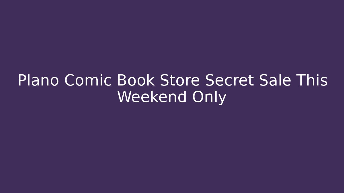 Plano Comic Book Store Secret Sale This Weekend Only - Critter Realm