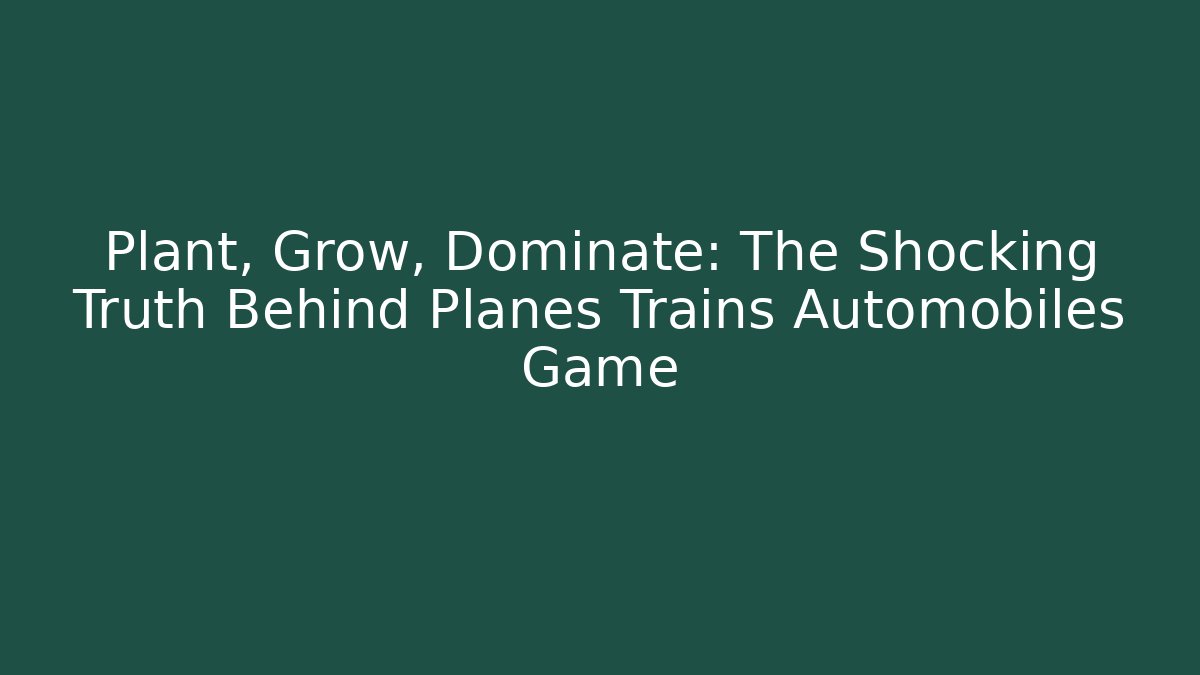 Plant, Grow, Dominate: The Shocking Truth Behind Planes Trains Automobiles Game