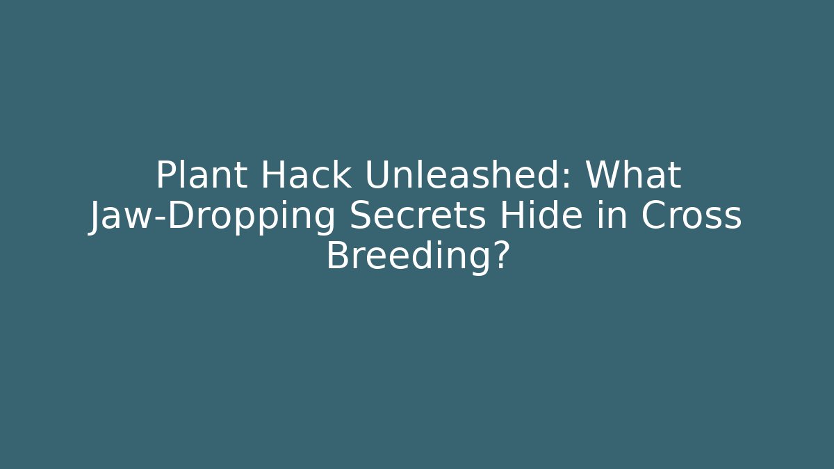 Plant Hack Unleashed: What Jaw-Dropping Secrets Hide in Cross Breeding?