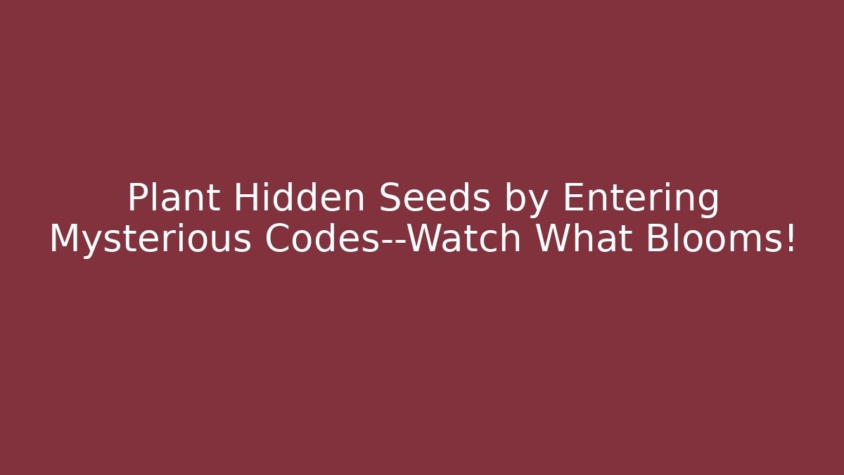 Plant Hidden Seeds by Entering Mysterious Codes—Watch What Blooms! - Critter Realm