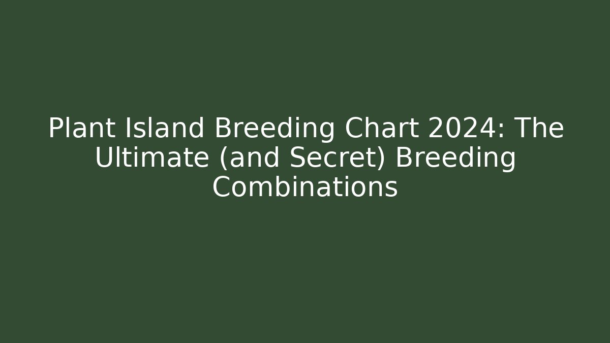 Plant Island Breeding Chart 2024: The Ultimate (and Secret) Breeding Combinations