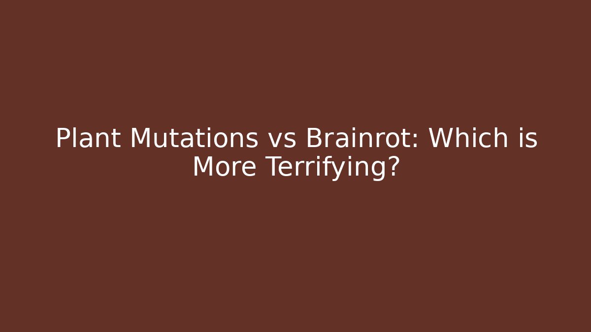 Plant Mutations vs Brainrot: Which is More Terrifying?
