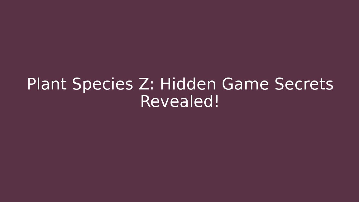 Plant Species Z: Hidden Game Secrets Revealed!