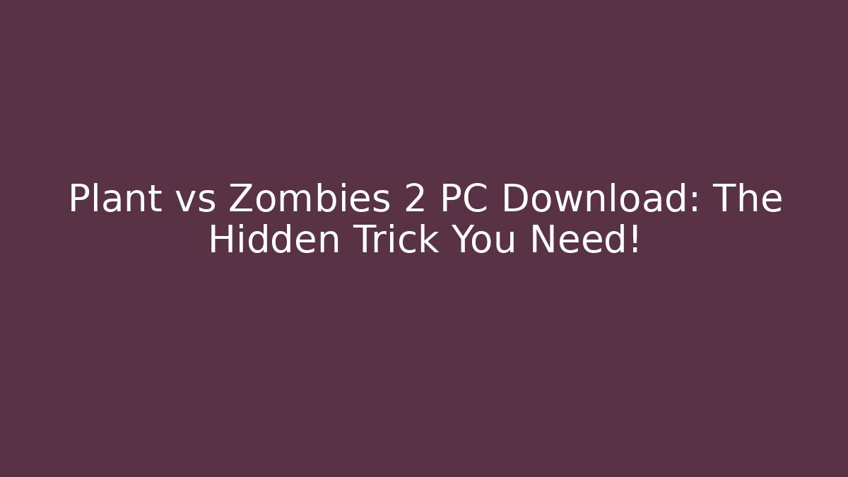 Plant vs Zombies 2 PC Download: The Hidden Trick You Need!