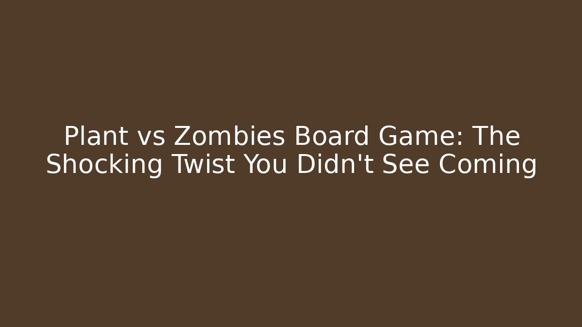 Plant vs Zombies Board Game: The Shocking Twist You Didn't See Coming