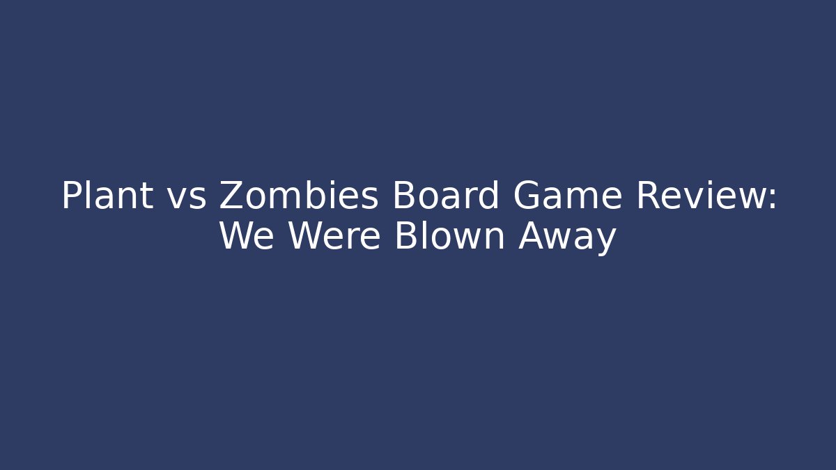 Plant vs Zombies Board Game Review: We Were Blown Away