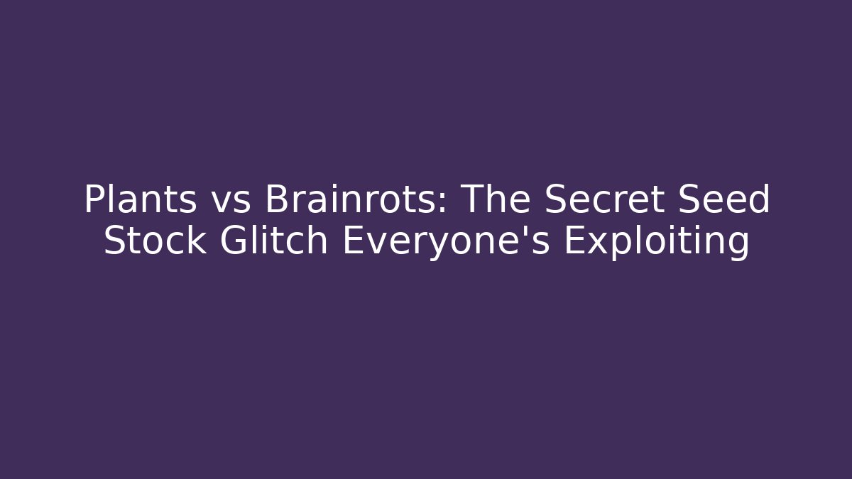 Plants vs Brainrots: The Secret Seed Stock Glitch Everyone’s Exploiting