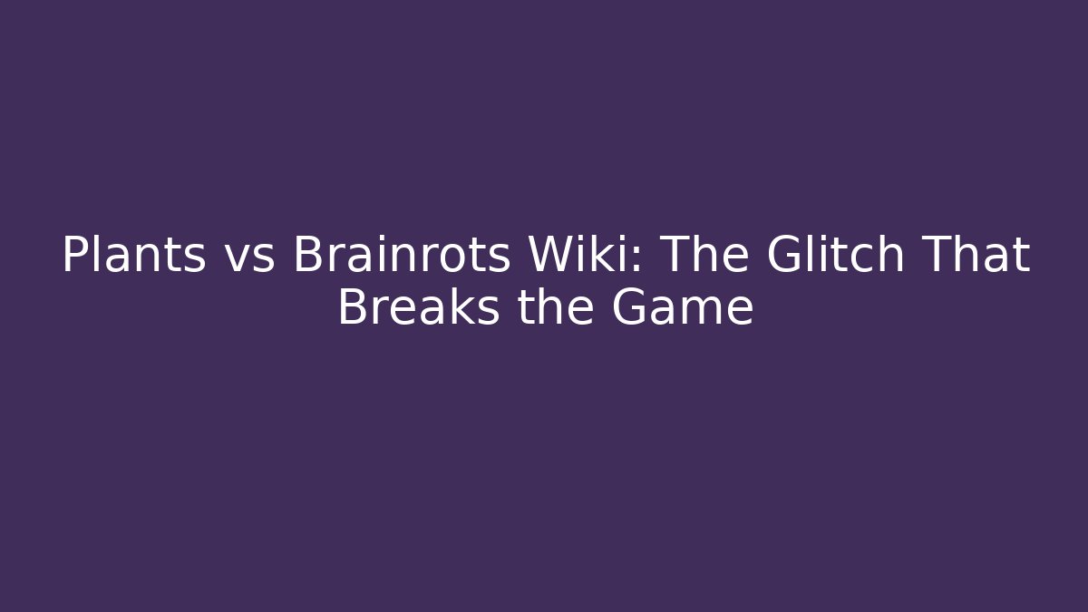 Plants vs Brainrots Wiki: The Glitch That Breaks the Game