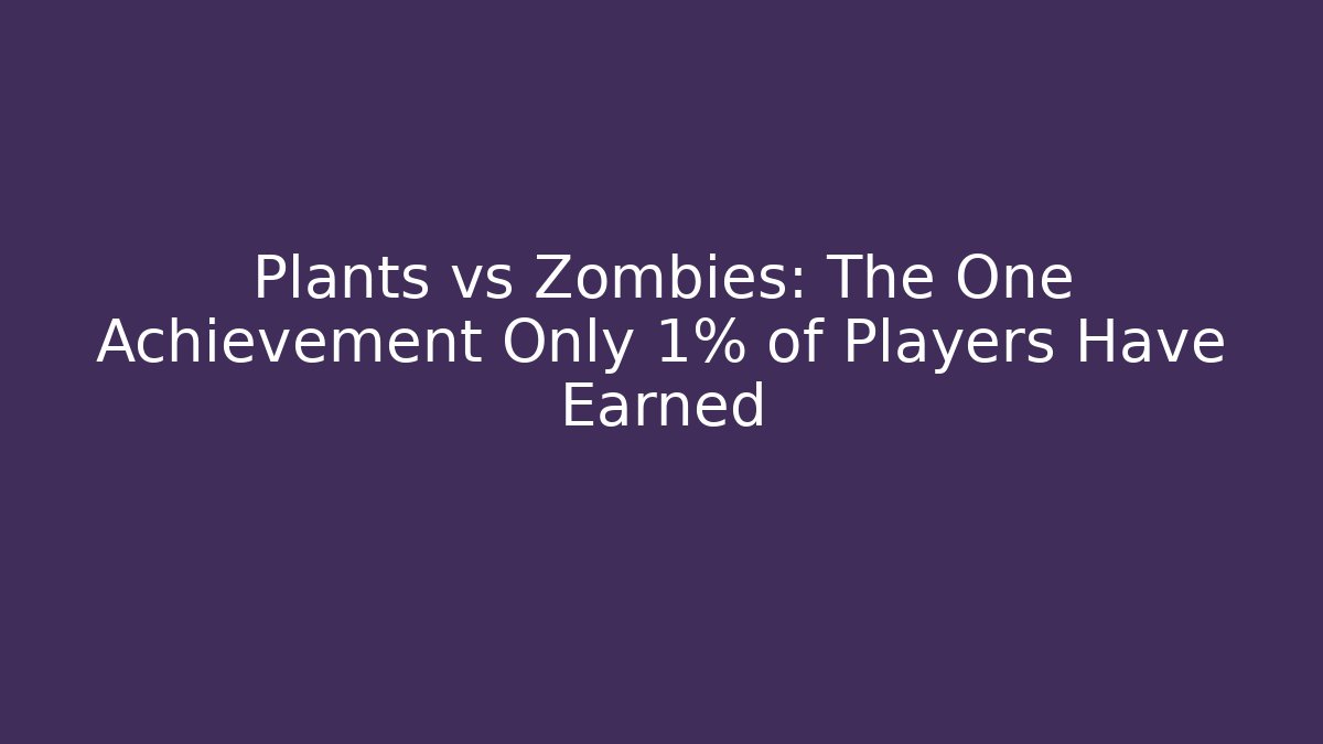 Plants vs Zombies: The One Achievement Only 1% of Players Have Earned