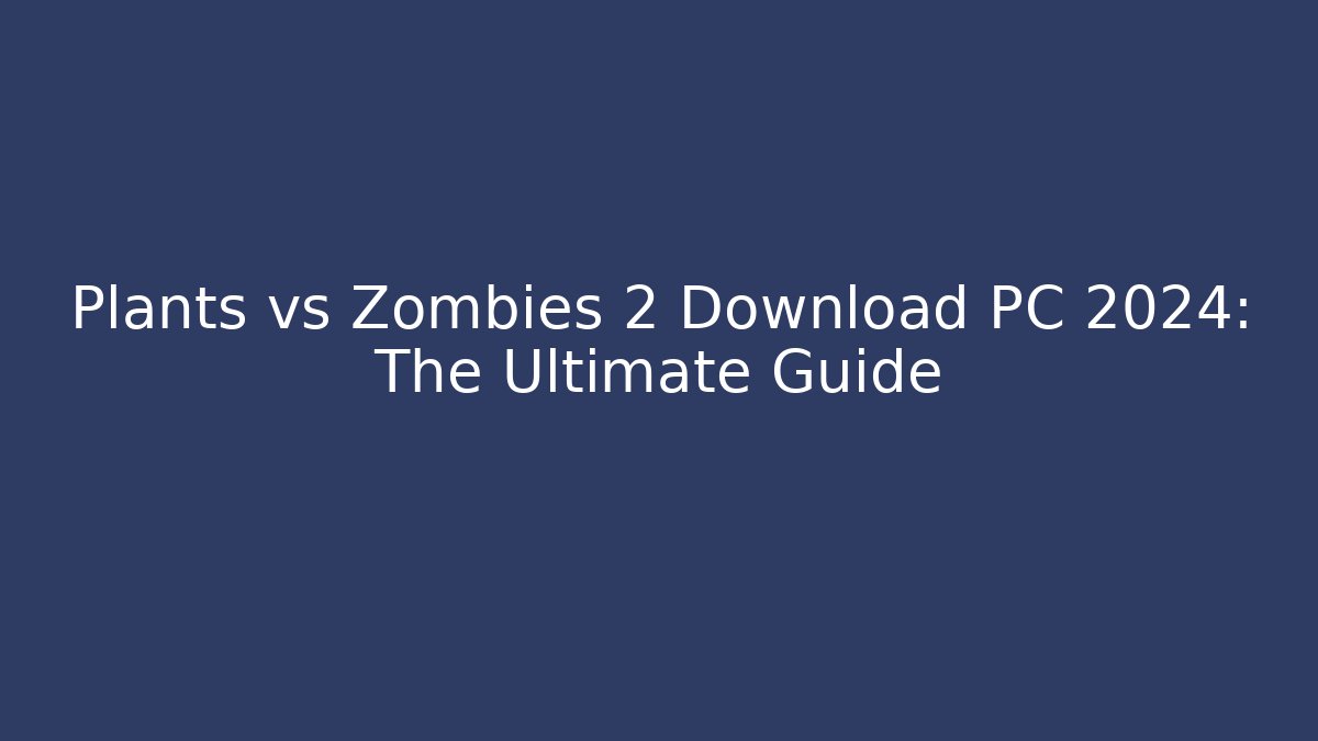 Plants vs Zombies 2 Download PC 2024: The Ultimate Guide