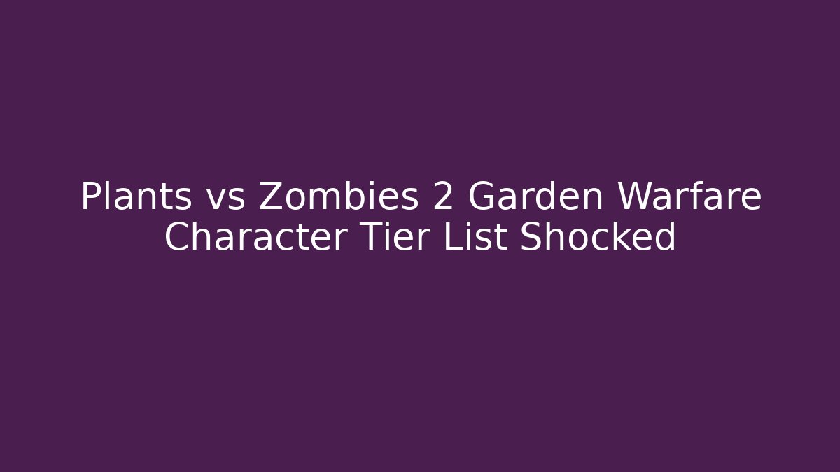 Plants vs Zombies 2 Garden Warfare Character Tier List Shocked