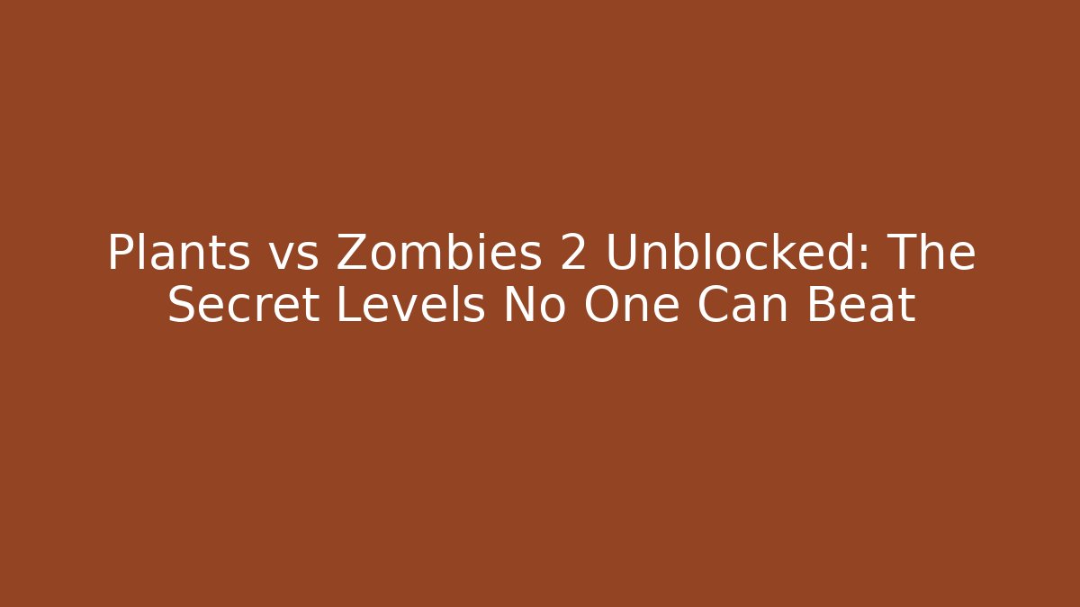 Plants vs Zombies 2 Unblocked: The Secret Levels No One Can Beat