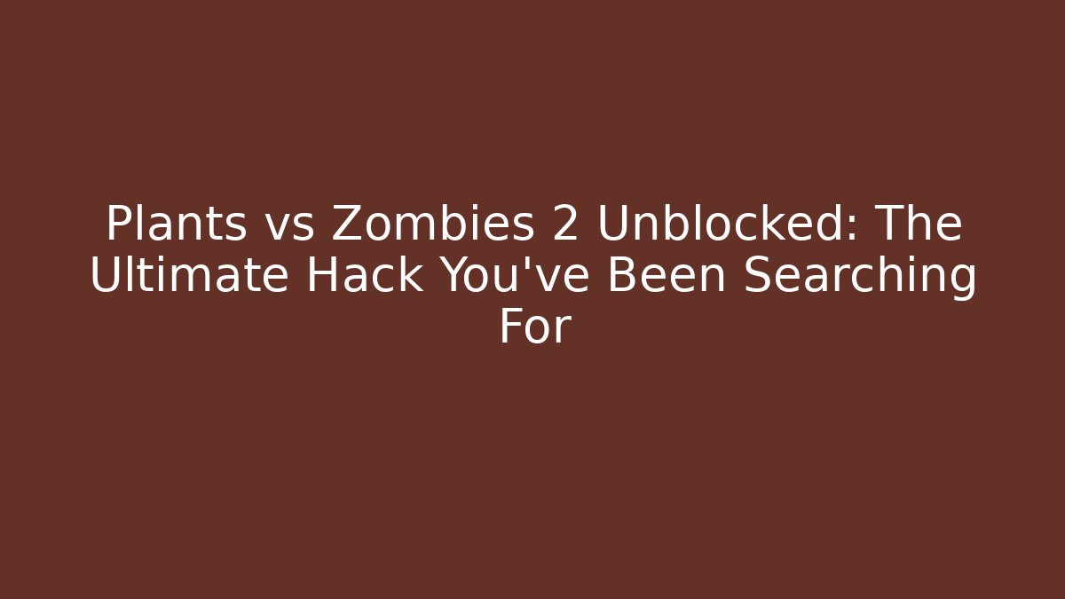 Plants vs Zombies 2 Unblocked: The Ultimate Hack You’ve Been Searching For