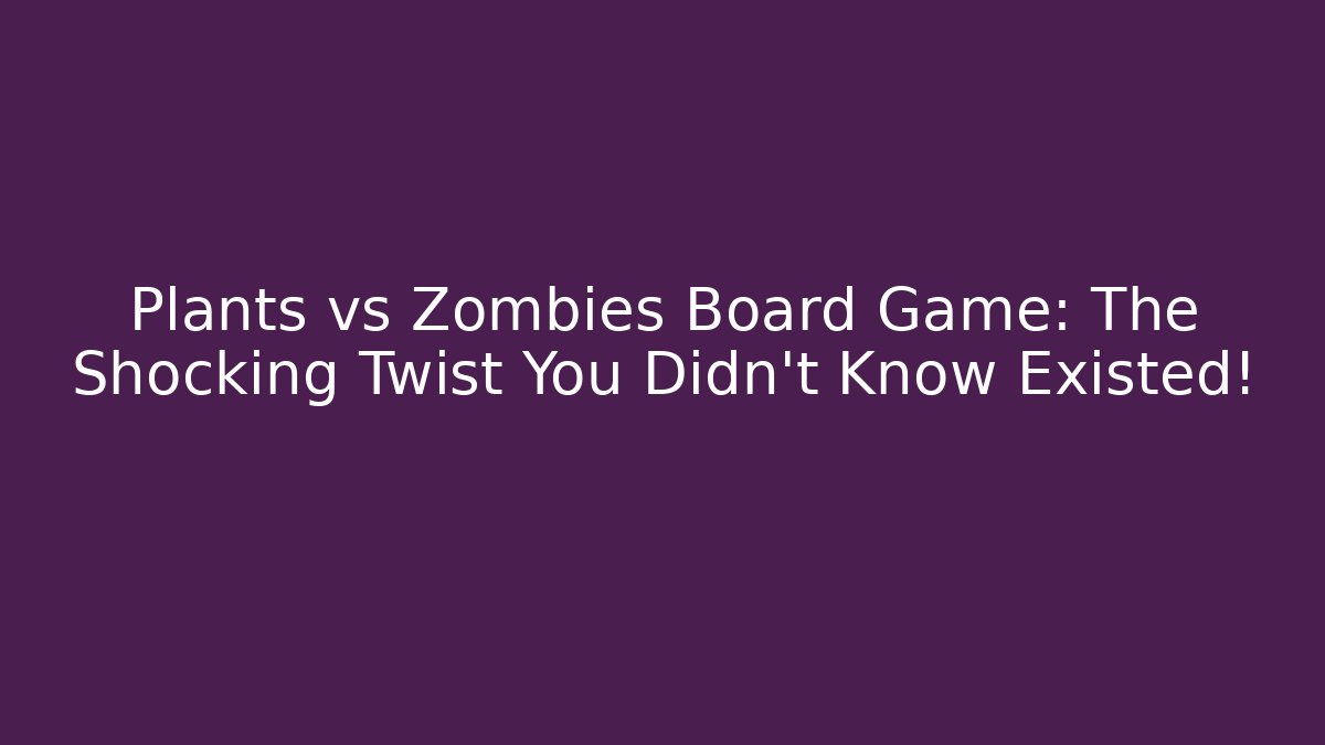 Plants vs Zombies Board Game: The Shocking Twist You Didn't Know Existed!
