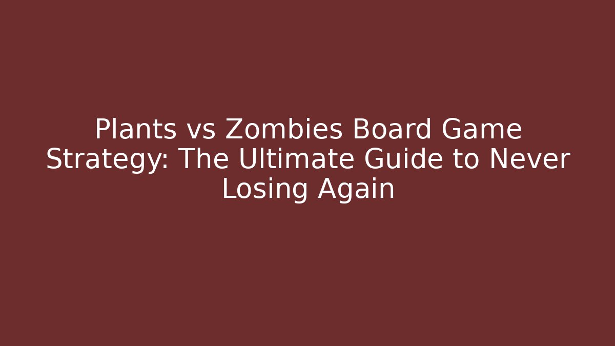 Plants vs Zombies Board Game Strategy: The Ultimate Guide to Never Losing Again