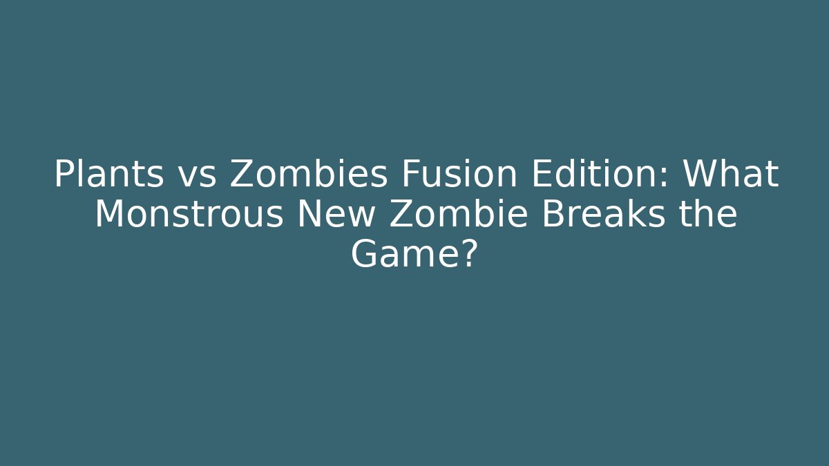 Plants vs Zombies Fusion Edition: What Monstrous New Zombie Breaks the Game?