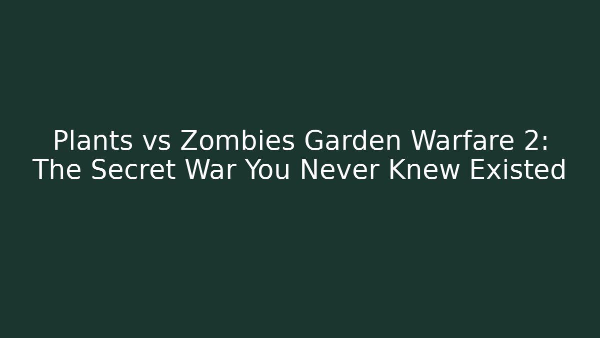Plants vs Zombies Garden Warfare 2: The Secret War You Never Knew Existed