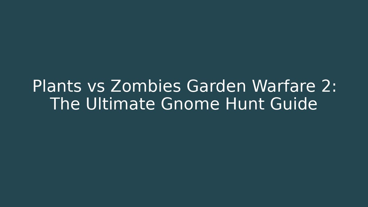 Plants vs Zombies Garden Warfare 2: The Ultimate Gnome Hunt Guide