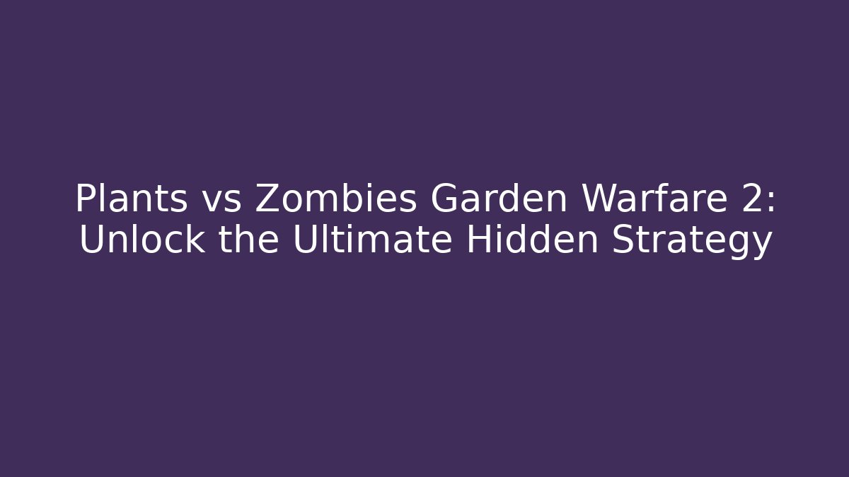 Plants vs Zombies Garden Warfare 2: Unlock the Ultimate Hidden Strategy