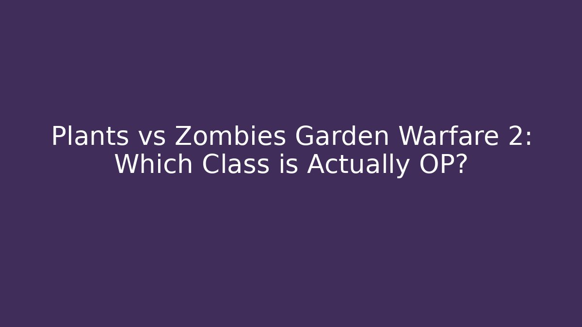 Plants vs Zombies Garden Warfare 2: Which Class is Actually OP?