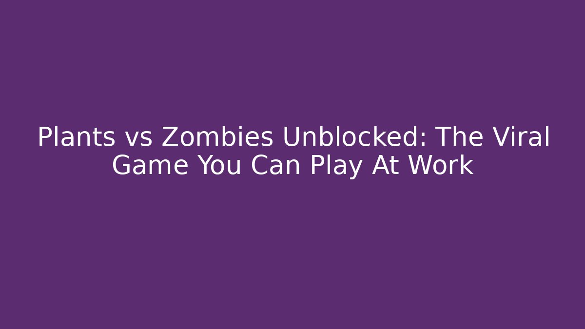 Plants vs Zombies Unblocked: The Viral Game You Can Play At Work